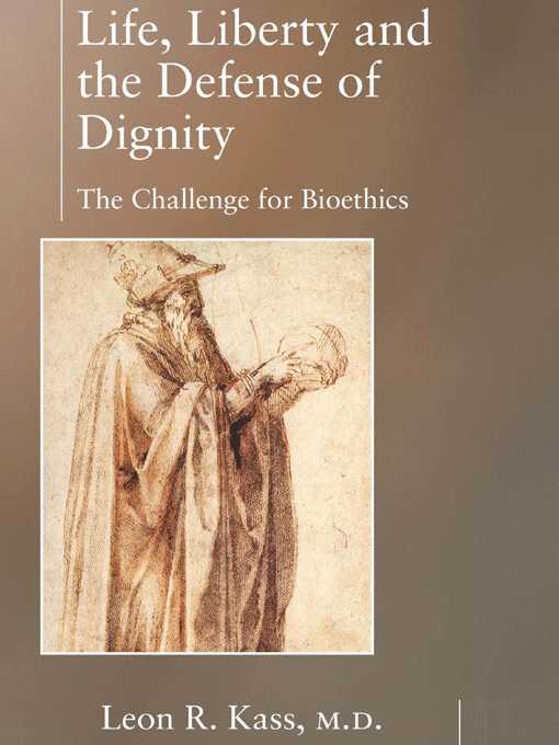 Title details for Life, Liberty and the Defense of Dignity - The Challenge for Bioethics by Leon R. Kass - Available